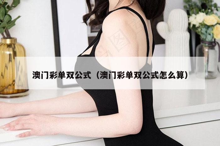 澳门彩单双公式（澳门彩单双公式怎么算）
