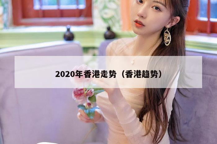2020年香港走势（香港趋势）