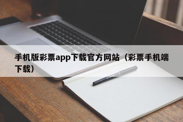 手机版彩票app下载官方网站（彩票手机端下载）