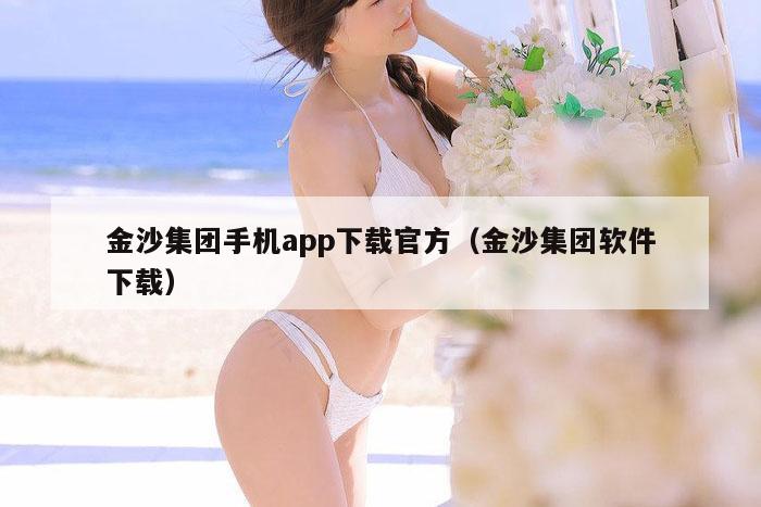 金沙集团手机app下载官方（金沙集团软件下载）
