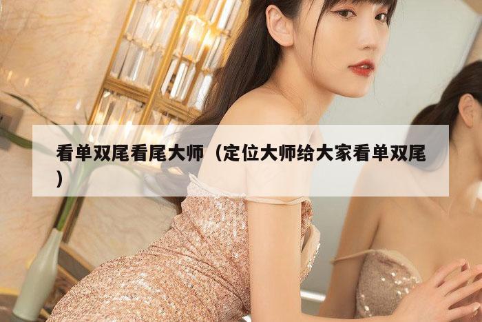 看单双尾看尾大师（定位大师给大家看单双尾）