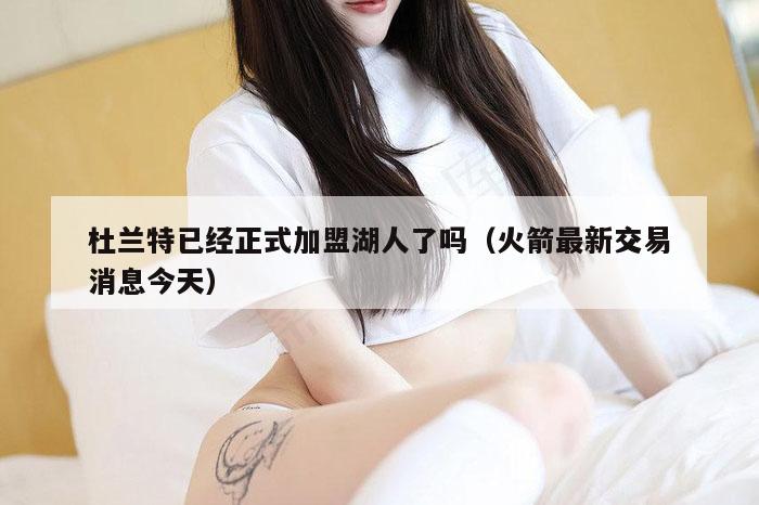 杜兰特已经正式加盟湖人了吗（火箭最新交易消息今天）