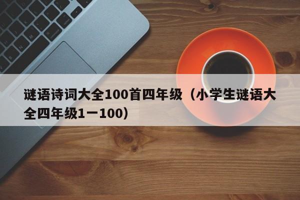 谜语诗词大全100首四年级（小学生谜语大全四年级1一100）